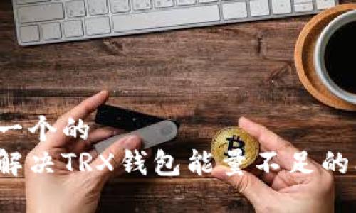 思考一个的
如何解决TRX钱包能量不足的问题?