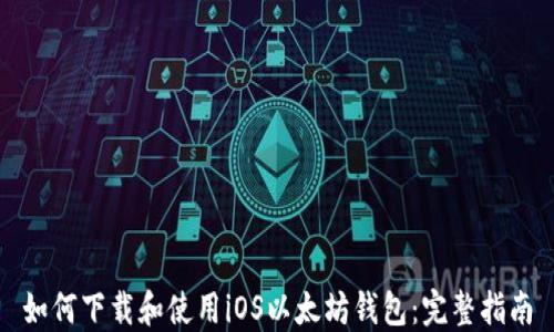 
如何下载和使用iOS以太坊钱包：完整指南