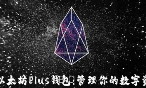 
全面解析以太坊Plus钱包：管理你的数字资产新选择