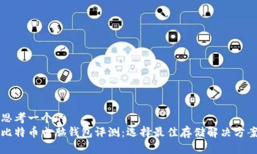 思考一个的  
比特币电脑钱包评测：选择最佳存储解决方案
