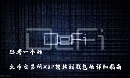 思考一个的

火币交易所XRP转移到钱包的详细指南