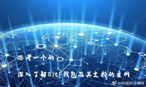 思考一个的

深入了解BitP钱包及其支持的主网