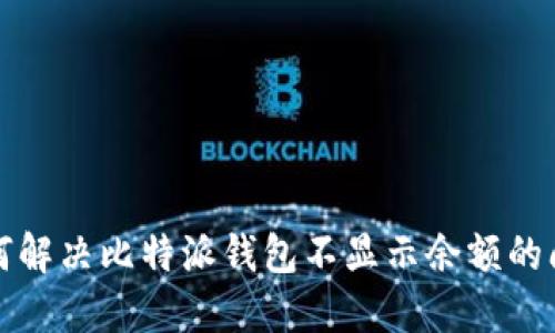 如何解决比特派钱包不显示余额的问题